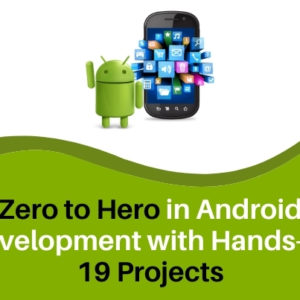 Zero to Hero in Android Development with Hands on 19 Projects
